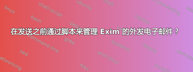 在发送之前通过脚本来管理 Exim 的外发电子邮件？