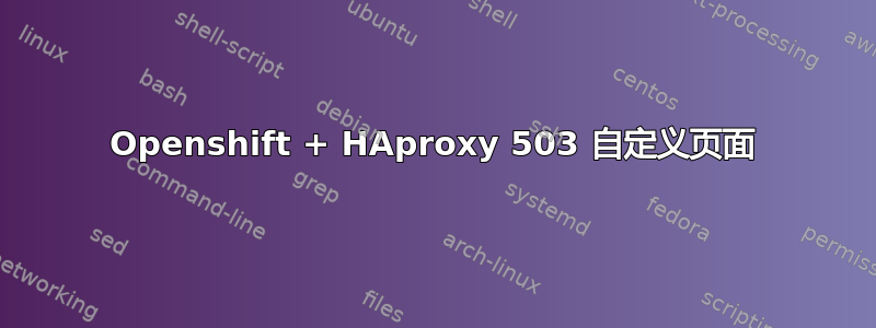 Openshift + HAproxy 503 自定义页面