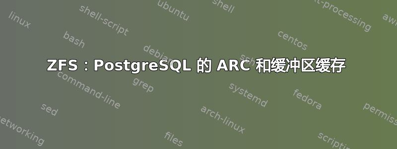 ZFS：PostgreSQL 的 ARC 和缓冲区缓存