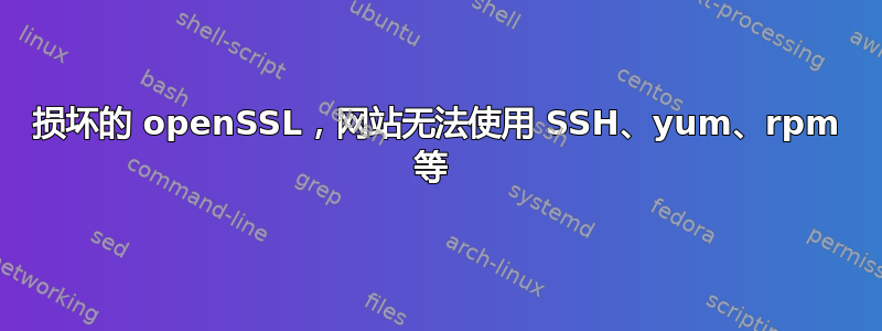 损坏的 openSSL，网站无法使用 SSH、yum、rpm 等 