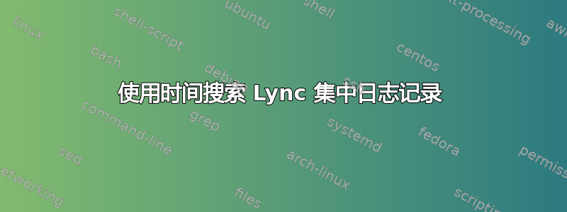 使用时间搜索 Lync 集中日志记录