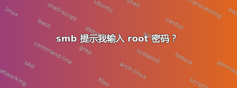 smb 提示我输入 root 密码？