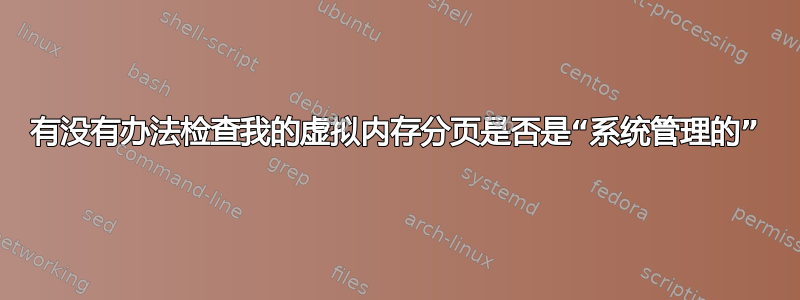 有没有办法检查我的虚拟内存分页是否是“系统管理的”