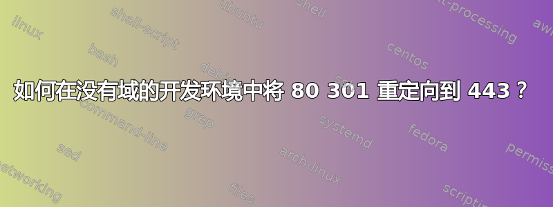 如何在没有域的开发环境中将 80 301 重定向到 443？