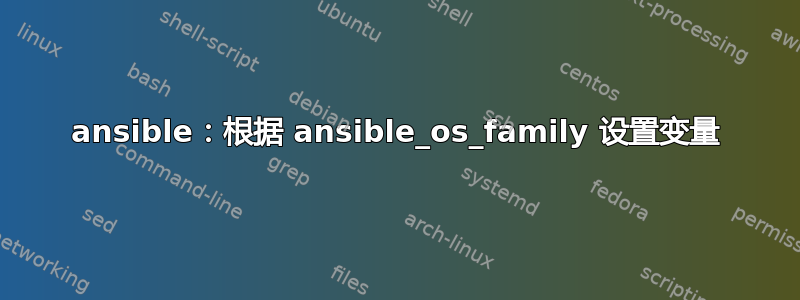 ansible：根据 ansible_os_family 设置变量