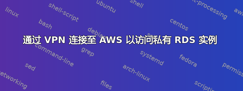 通过 VPN 连接至 AWS 以访问私有 RDS 实例