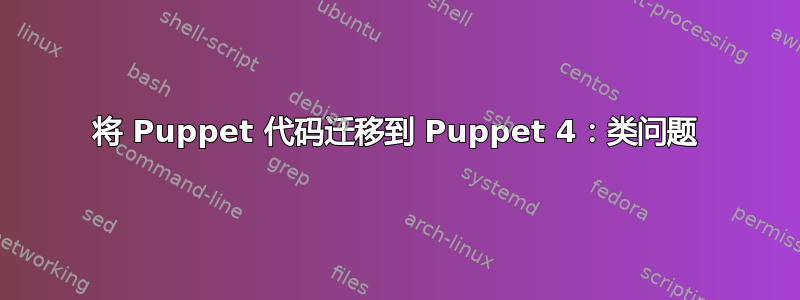 将 Puppet 代码迁移到 Puppet 4：类问题