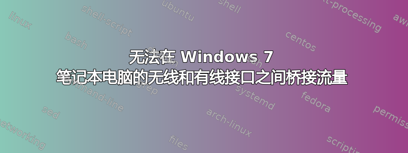 无法在 Windows 7 笔记本电脑的无线和有线接口之间桥接流量