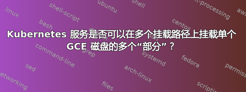 Kubernetes 服务是否可以在多个挂载路径上挂载单个 GCE 磁盘的多个“部分”？