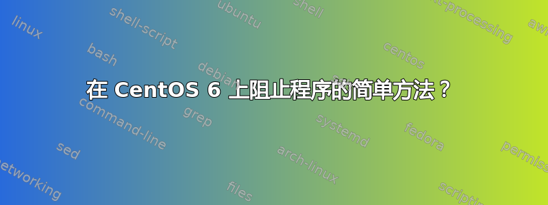 在 CentOS 6 上阻止程序的简单方法？