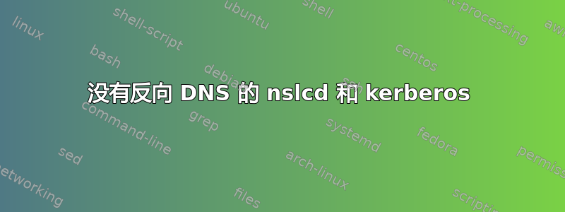 没有反向 DNS 的 nslcd 和 kerberos