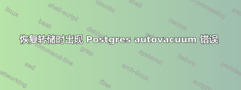 恢复转储时出现 Postgres autovacuum 错误