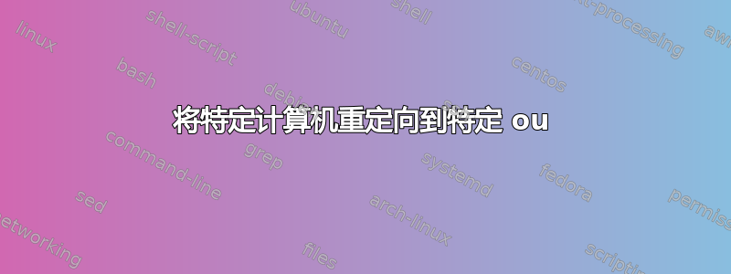 将特定计算机重定向到特定 ou