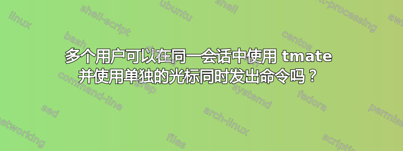 多个用户可以在同一会话中使用 tmate 并使用单独的光标同时发出命令吗？