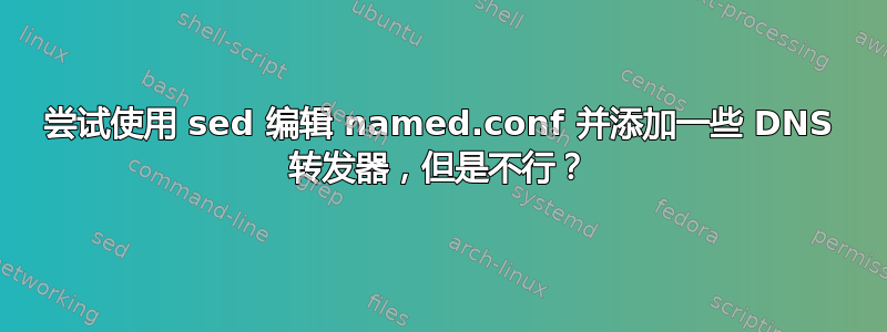 尝试使用 sed 编辑 named.conf 并添加一些 DNS 转发器，但是不行？