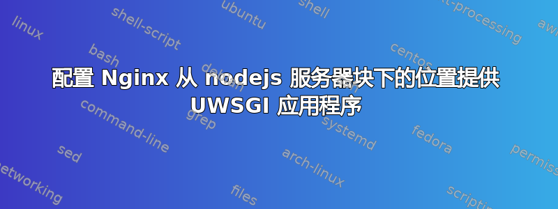 配置 Nginx 从 nodejs 服务器块下的位置提供 UWSGI 应用程序