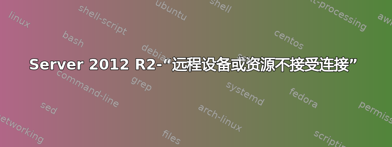 Server 2012 R2-“远程设备或资源不接受连接”