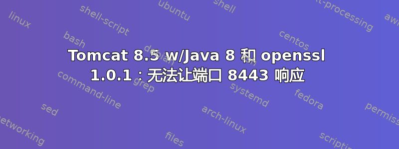 Tomcat 8.5 w/Java 8 和 openssl 1.0.1：无法让端口 8443 响应