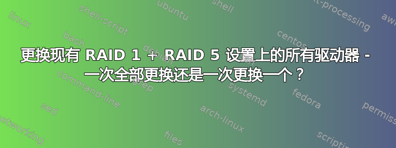 更换现有 RAID 1 + RAID 5 设置上的所有驱动器 - 一次全部更换还是一次更换一个？