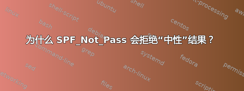 为什么 SPF_Not_Pass 会拒绝“中性”结果？