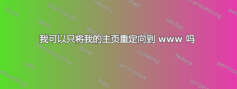 我可以只将我的主页重定向到 www 吗