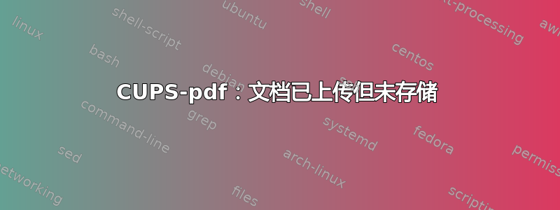 CUPS-pdf：文档已上传但未存储