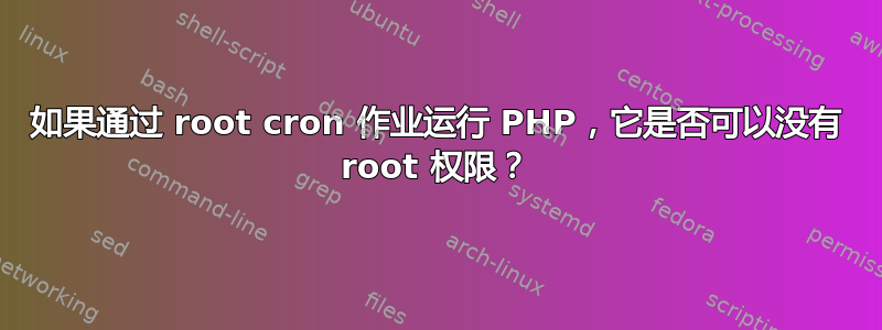 如果通过 root cron 作业运行 PHP，它是否可以没有 root 权限？