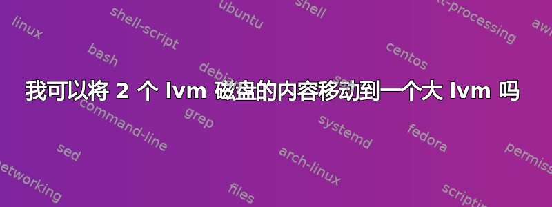 我可以将 2 个 lvm 磁盘的内容移动到一个大 lvm 吗