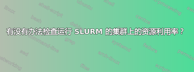 有没有办法检查运行 SLURM 的集群上的资源利用率？