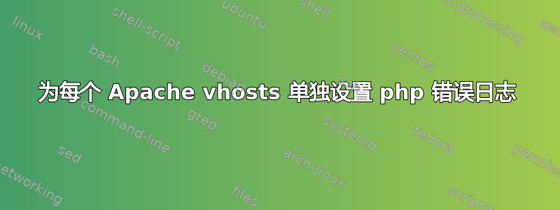 为每个 Apache vhosts 单独设置 php 错误日志