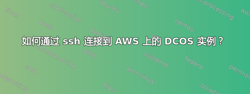 如何通过 ssh 连接到 AWS 上的 DCOS 实例？