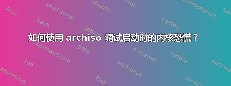 如何使用 archiso 调试启动时的内核恐慌？