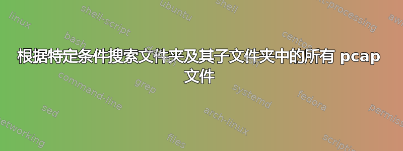 根据特定条件搜索文件夹及其子文件夹中的所有 pcap 文件