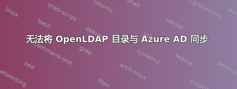 无法将 OpenLDAP 目录与 Azure AD 同步