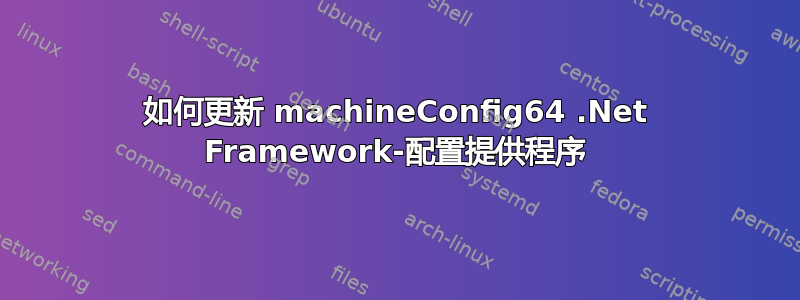 如何更新 machineConfig64 .Net Framework-配置提供程序