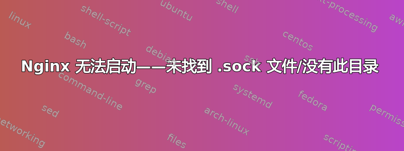 Nginx 无法启动——未找到 .sock 文件/没有此目录