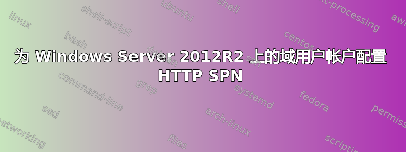 为 Windows Server 2012R2 上的域用户帐户配置 HTTP SPN