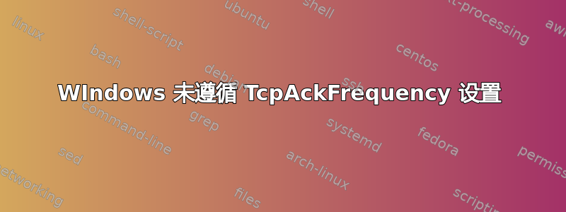 WIndows 未遵循 TcpAckFrequency 设置