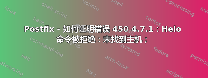 Postfix - 如何证明错误 450 4.7.1：Helo 命令被拒绝：未找到主机；