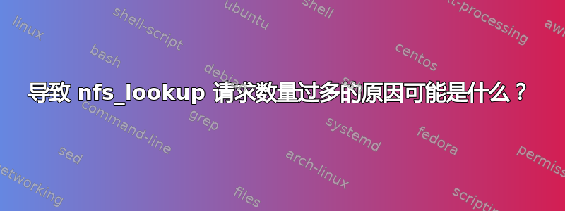 导致 nfs_lookup 请求数量过多的原因可能是什么？