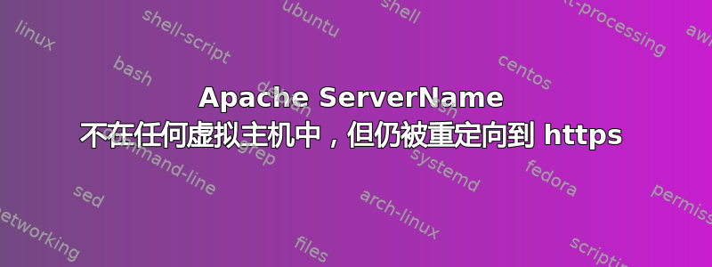 Apache ServerName 不在任何虚拟主机中，但仍被重定向到 https