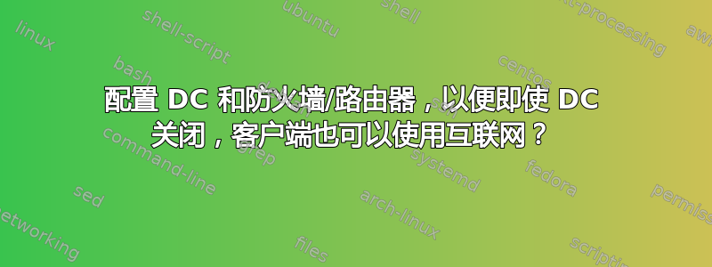 配置 DC 和防火墙/路由器，以便即使 DC 关闭，客户端也可以使用互联网？