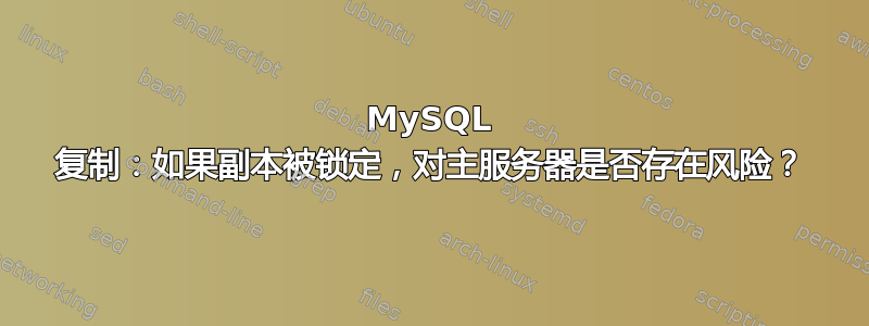 MySQL 复制：如果副本被锁定，对主服务器是否存在风险？