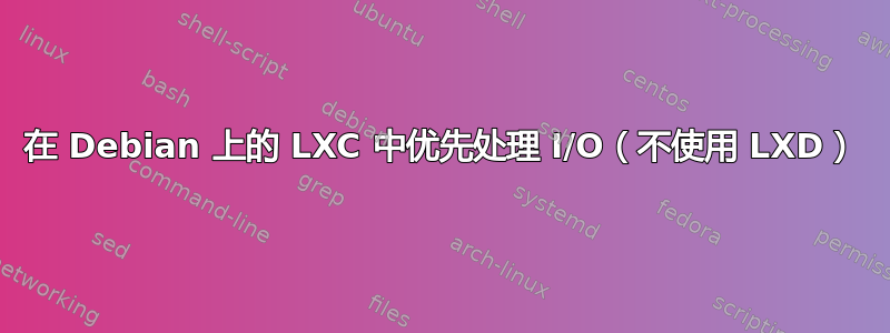 在 Debian 上的 LXC 中优先处理 I/O（不使用 LXD）