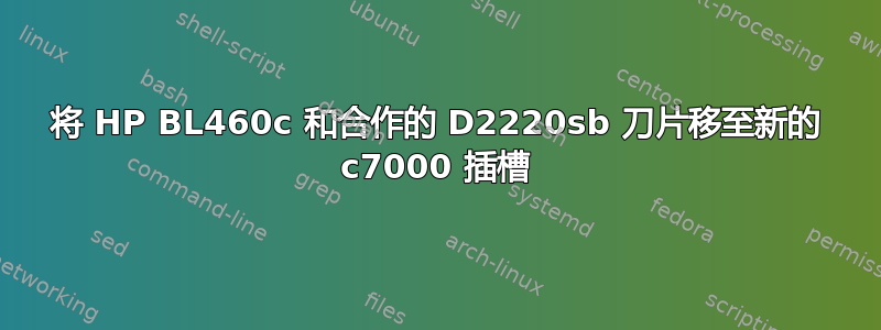 将 HP BL460c 和合作的 D2220sb 刀片移至新的 c7000 插槽