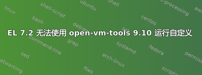 EL 7.2 无法使用 open-vm-tools 9.10 运行自定义