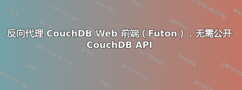 反向代理 CouchDB Web 前端（Futon），无需公开 CouchDB API