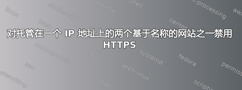 对托管在一个 IP 地址上的两个基于名称的网站之一禁用 HTTPS