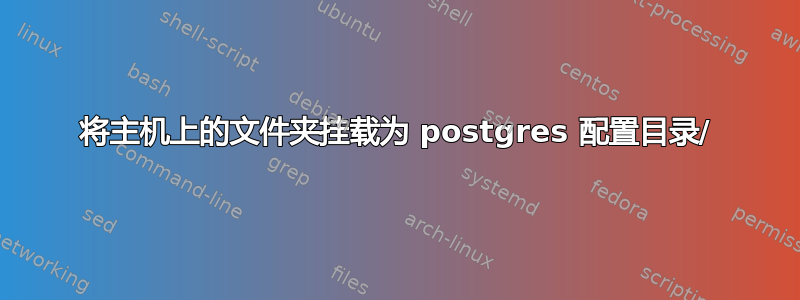 将主机上的文件夹挂载为 postgres 配置目录/