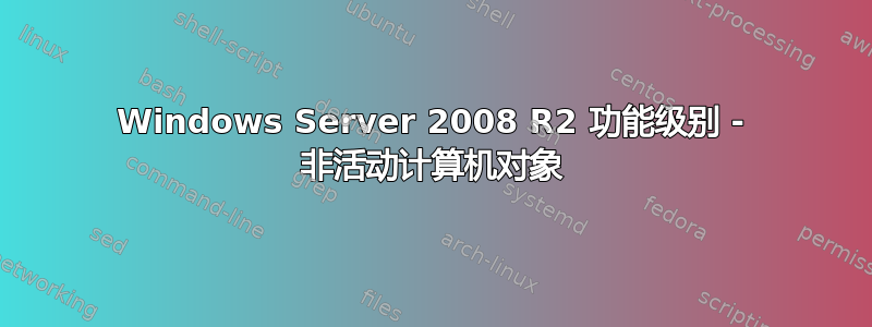 Windows Server 2008 R2 功能级别 - 非活动计算机对象